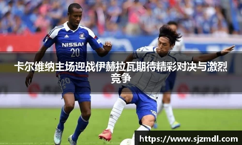 卡尔维纳主场迎战伊赫拉瓦期待精彩对决与激烈竞争